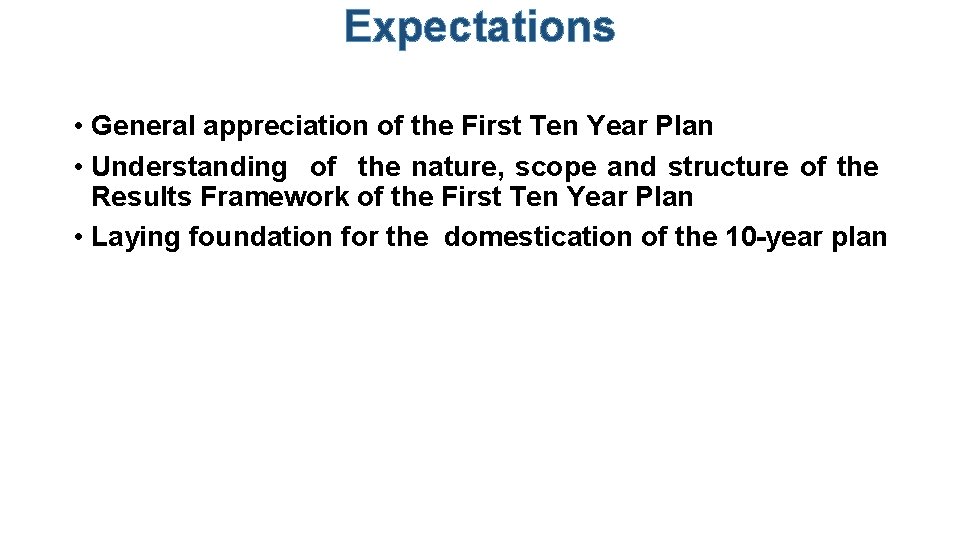 Expectations • General appreciation of the First Ten Year Plan • Understanding of the