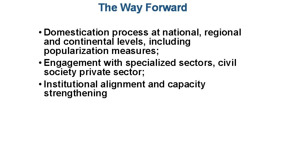 The Way Forward • Domestication process at national, regional and continental levels, including popularization