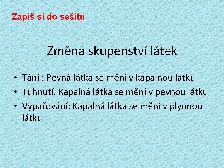 Zapiš si do sešitu Změna skupenství látek • Tání : Pevná látka se mění