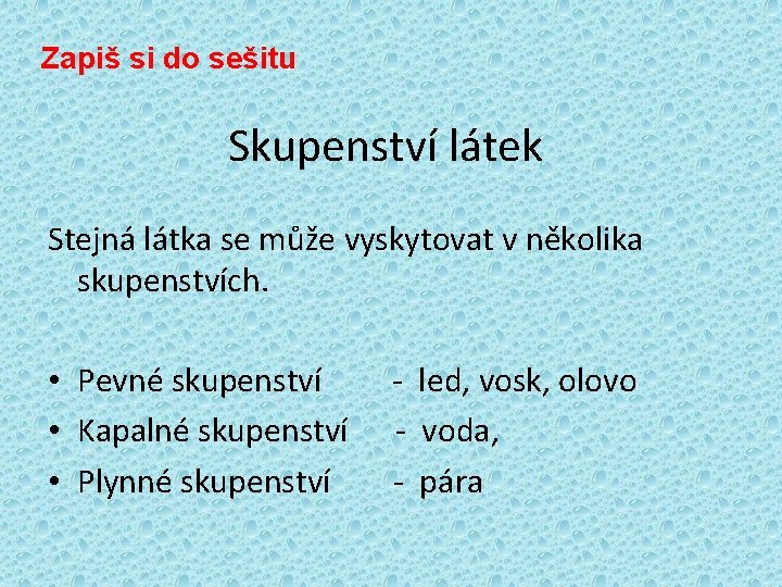 Zapiš si do sešitu Skupenství látek Stejná látka se může vyskytovat v několika skupenstvích.