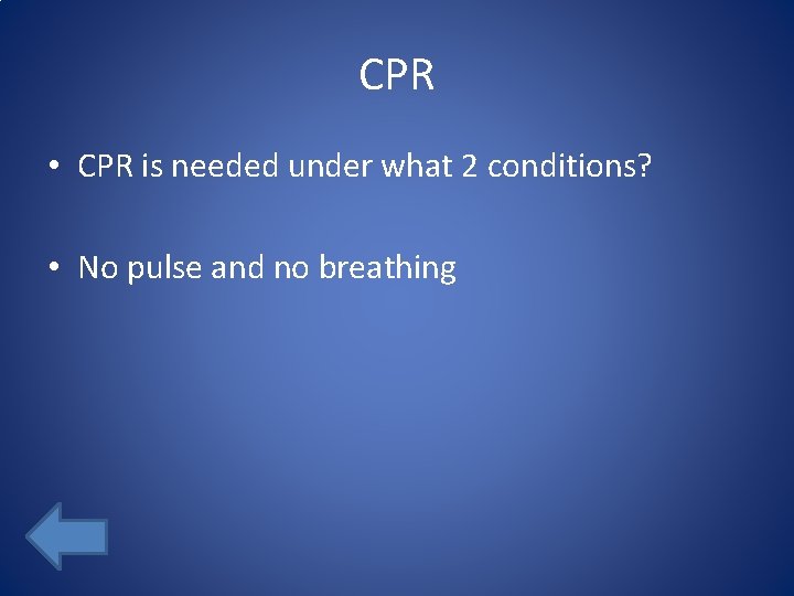 CPR • CPR is needed under what 2 conditions? • No pulse and no