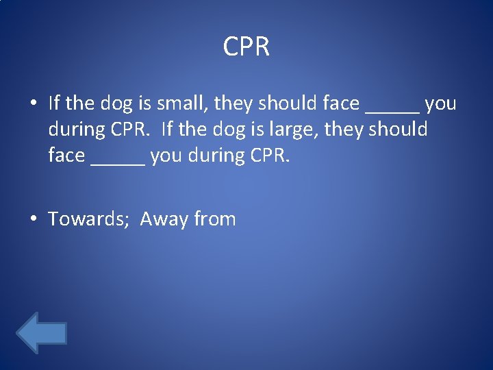 CPR • If the dog is small, they should face _____ you during CPR.