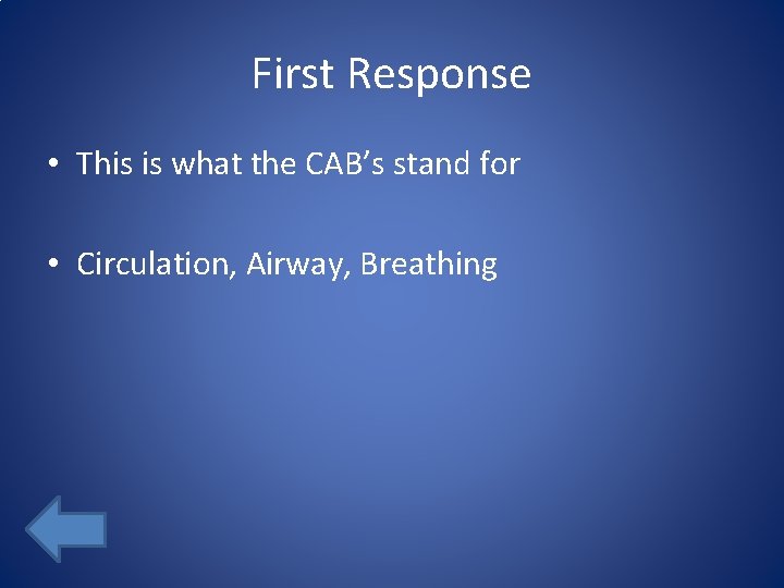 First Response • This is what the CAB’s stand for • Circulation, Airway, Breathing