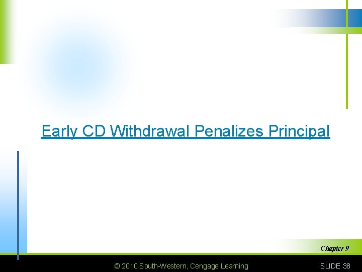 Early CD Withdrawal Penalizes Principal Chapter 9 © 2010 South-Western, Cengage Learning SLIDE 38