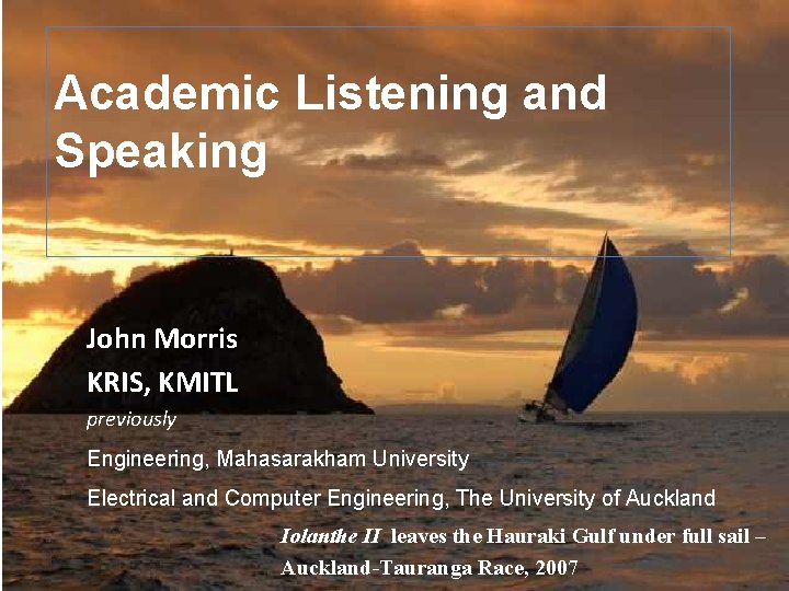 Academic Listening and Speaking John Morris KRIS, KMITL previously Engineering, Mahasarakham University Electrical and