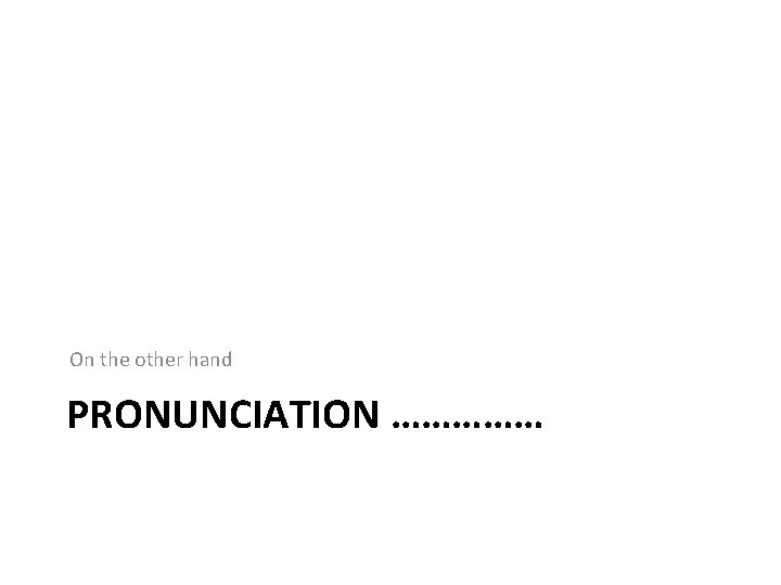 On the other hand PRONUNCIATION …………… 