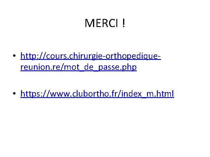 MERCI ! • http: //cours. chirurgie-orthopediquereunion. re/mot_de_passe. php • https: //www. clubortho. fr/index_m. html