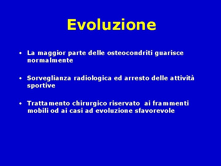 Evoluzione • La maggior parte delle osteocondriti guarisce normalmente • Sorveglianza radiologica ed arresto