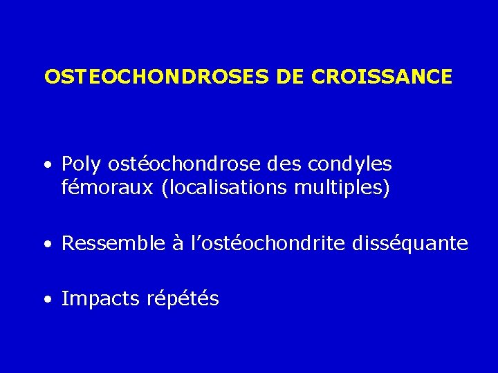 OSTEOCHONDROSES DE CROISSANCE • Poly ostéochondrose des condyles fémoraux (localisations multiples) • Ressemble à