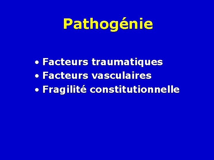 Pathogénie • Facteurs traumatiques • Facteurs vasculaires • Fragilité constitutionnelle 