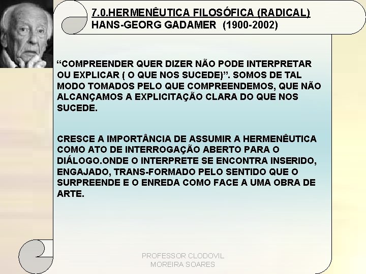 7. 0. HERMENÊUTICA FILOSÓFICA (RADICAL) HANS-GEORG GADAMER (1900 -2002) “COMPREENDER QUER DIZER NÃO PODE