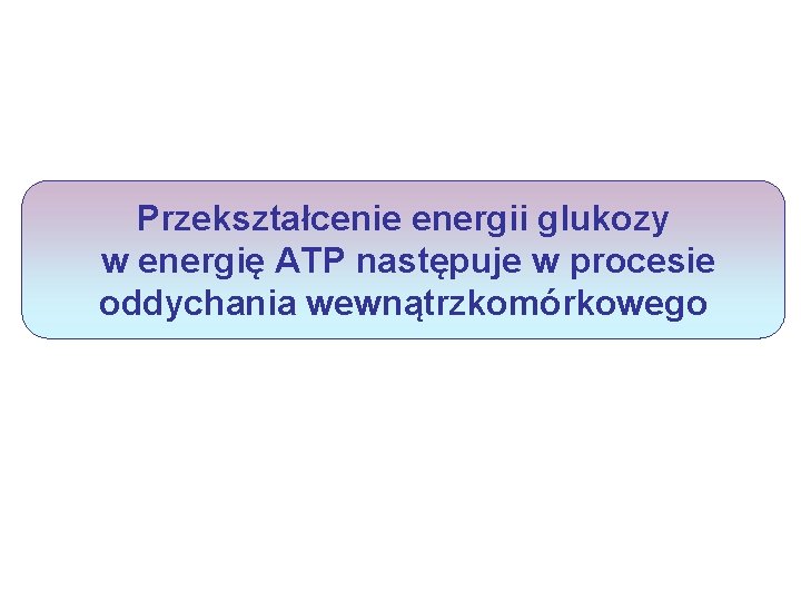 Przekształcenie energii glukozy w energię ATP następuje w procesie oddychania wewnątrzkomórkowego 