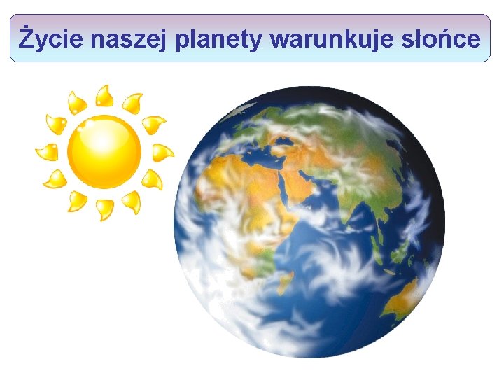 Życie naszej planety warunkuje słońce 