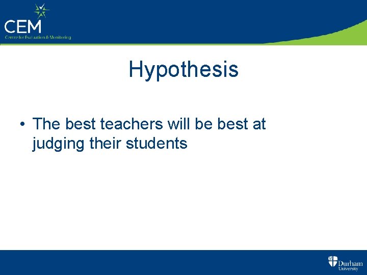 Hypothesis • The best teachers will be best at judging their students 