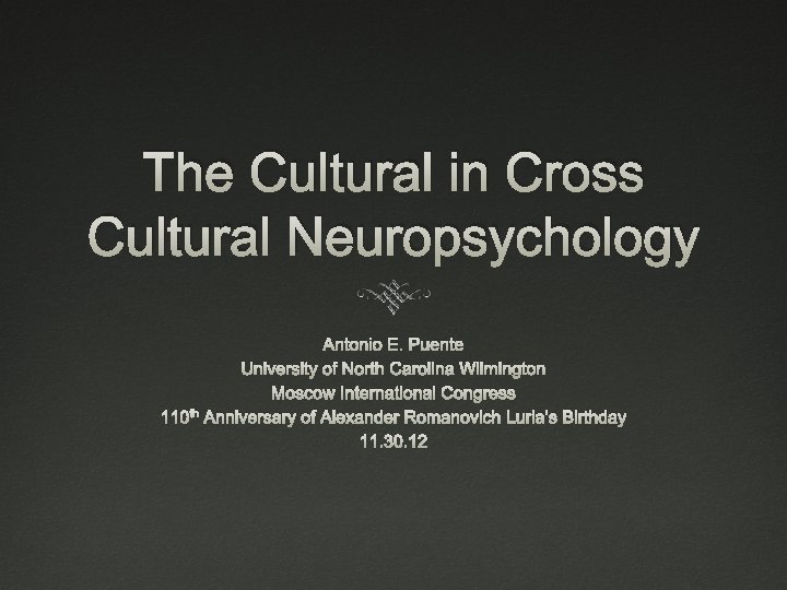 The Cultural in Cross Cultural Neuropsychology Antonio E. Puente University of North Carolina Wilmington