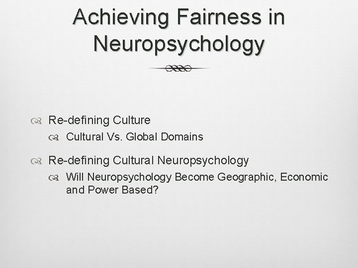 Achieving Fairness in Neuropsychology Re-defining Culture Cultural Vs. Global Domains Re-defining Cultural Neuropsychology Will