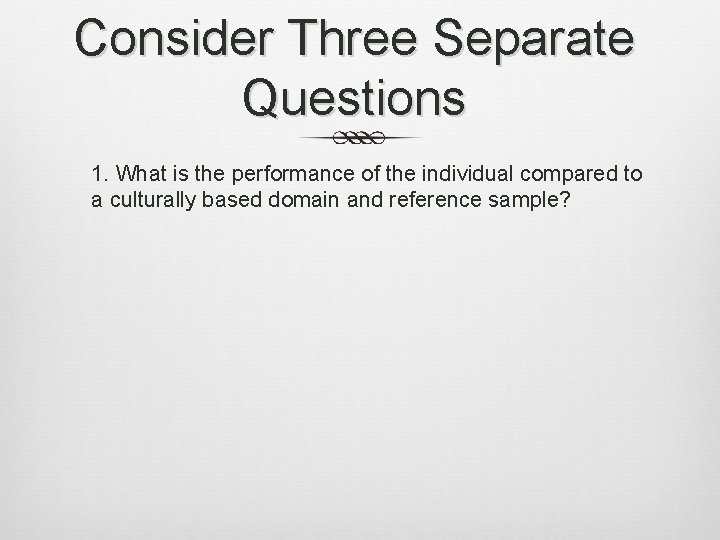 Consider Three Separate Questions 1. What is the performance of the individual compared to