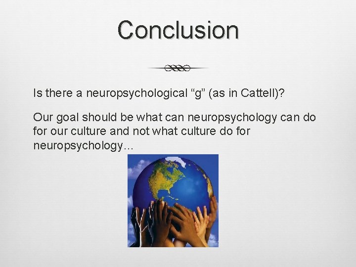Conclusion Is there a neuropsychological “g” (as in Cattell)? Our goal should be what