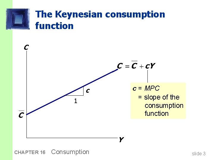 The Keynesian consumption function C c = MPC = slope of the consumption function