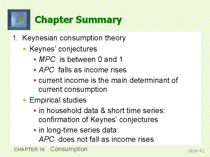 Chapter Summary 1. Keynesian consumption theory § Keynes’ conjectures § MPC is between 0