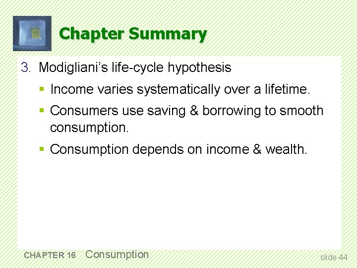 Chapter Summary 3. Modigliani’s life-cycle hypothesis § Income varies systematically over a lifetime. §