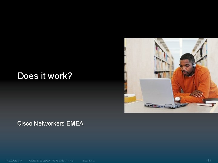 Does it work? Cisco Networkers EMEA Presentation_ID © 2006 Cisco Systems, Inc. All rights Does it work? Cisco Networkers EMEA Presentation_ID © 2006 Cisco Systems, Inc. All rights