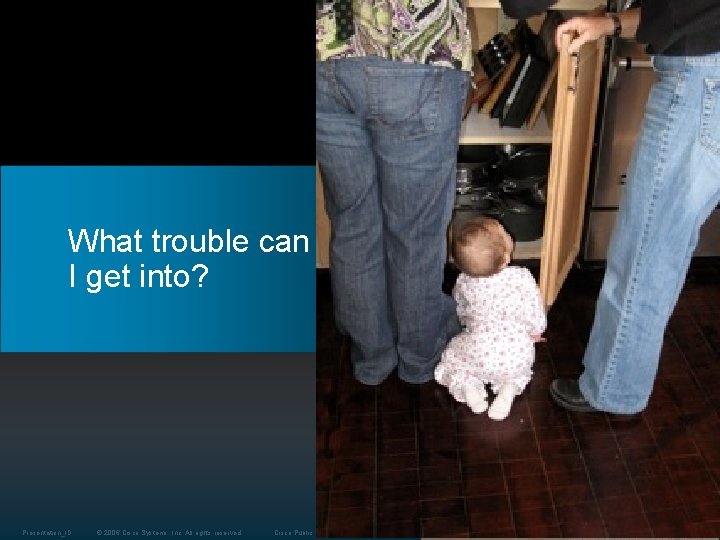 What trouble can I get into? Presentation_ID © 2006 Cisco Systems, Inc. All rights What trouble can I get into? Presentation_ID © 2006 Cisco Systems, Inc. All rights