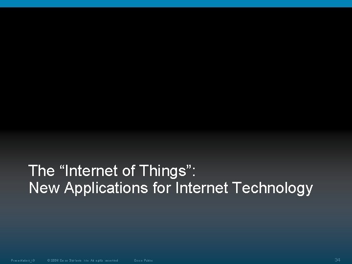 The “Internet of Things”: New Applications for Internet Technology Presentation_ID © 2006 Cisco Systems, The “Internet of Things”: New Applications for Internet Technology Presentation_ID © 2006 Cisco Systems,