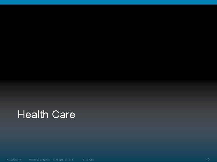Health Care Presentation_ID © 2006 Cisco Systems, Inc. All rights reserved. Cisco Public 40 Health Care Presentation_ID © 2006 Cisco Systems, Inc. All rights reserved. Cisco Public 40
