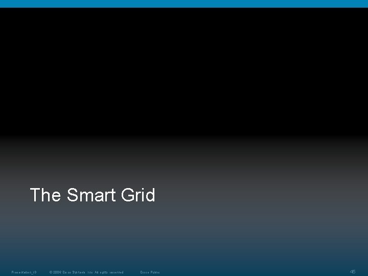 The Smart Grid Presentation_ID © 2006 Cisco Systems, Inc. All rights reserved. Cisco Public The Smart Grid Presentation_ID © 2006 Cisco Systems, Inc. All rights reserved. Cisco Public