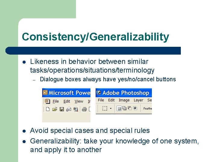 Consistency/Generalizability l Likeness in behavior between similar tasks/operations/situations/terminology – l l Dialogue boxes always