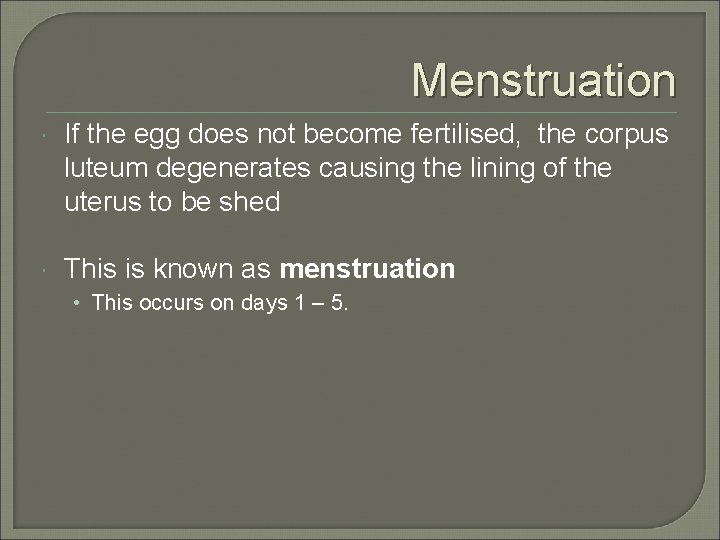 Menstruation If the egg does not become fertilised, the corpus luteum degenerates causing the