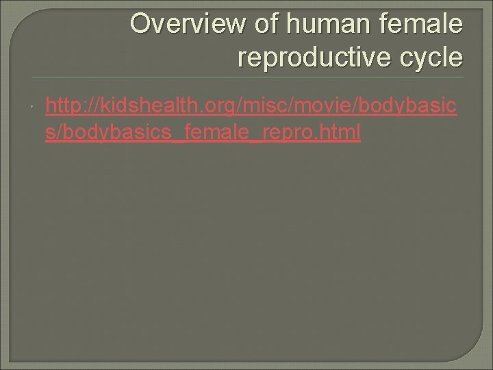 Overview of human female reproductive cycle http: //kidshealth. org/misc/movie/bodybasic s/bodybasics_female_repro. html 