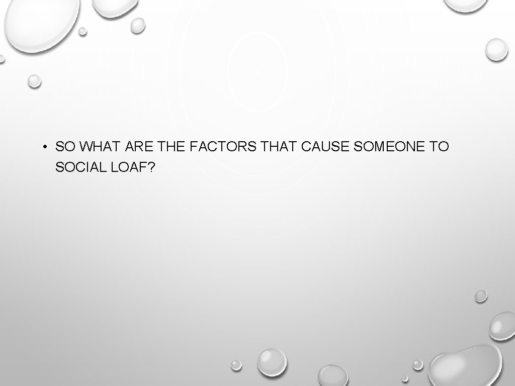 • SO WHAT ARE THE FACTORS THAT CAUSE SOMEONE TO SOCIAL LOAF? • SO WHAT ARE THE FACTORS THAT CAUSE SOMEONE TO SOCIAL LOAF?