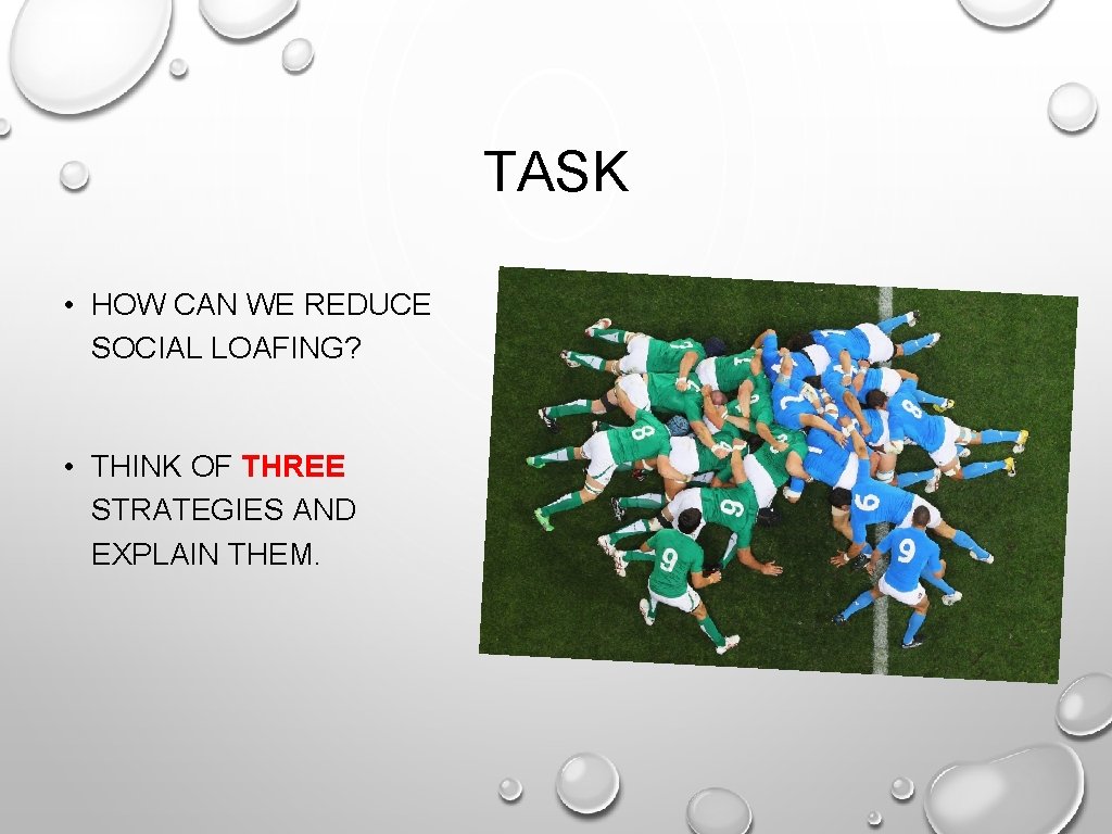 TASK • HOW CAN WE REDUCE SOCIAL LOAFING? • THINK OF THREE STRATEGIES AND TASK • HOW CAN WE REDUCE SOCIAL LOAFING? • THINK OF THREE STRATEGIES AND