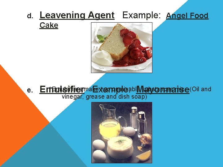 d. Leavening Agent Example: Angel Food Cake e. *Emulsifiers make two unmixable substances mix.
