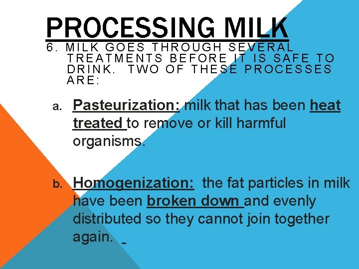 PROCESSING MILK 6. MILK GOES THROUGH SEVERAL TREATMENTS BEFORE IT IS SAFE TO DRINK.