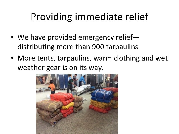 Providing immediate relief • We have provided emergency relief— distributing more than 900 tarpaulins