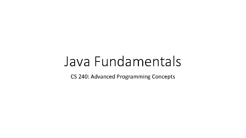 Java Fundamentals CS 240: Advanced Programming Concepts 