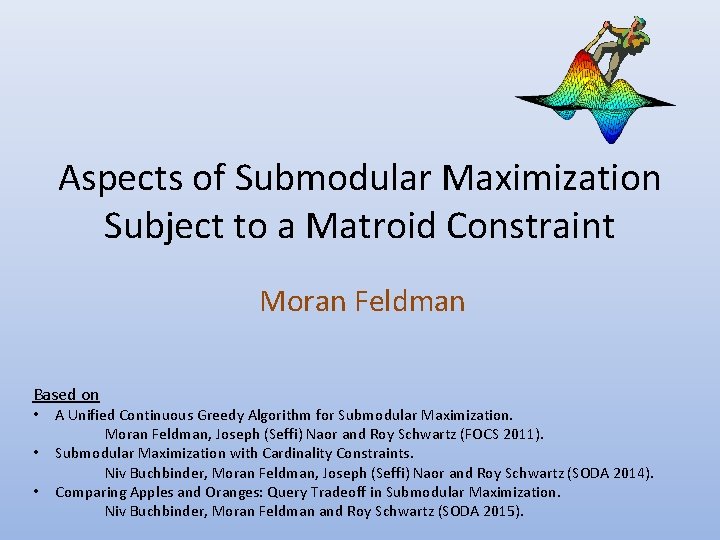 Aspects of Submodular Maximization Subject to a Matroid Constraint Moran Feldman Based on •