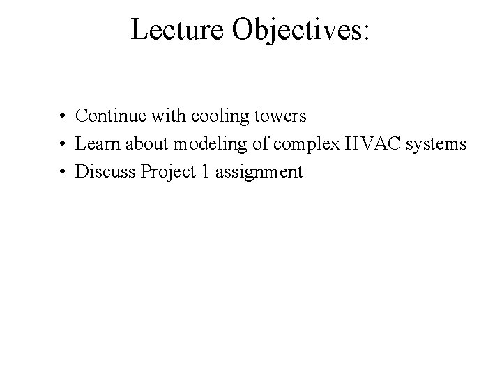 Lecture Objectives: • Continue with cooling towers • Learn about modeling of complex HVAC