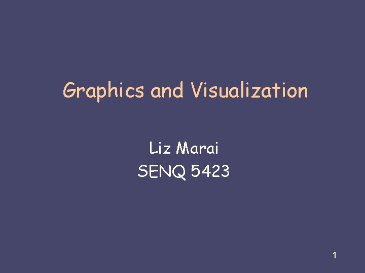 Graphics and Visualization Liz Marai SENQ 5423 Liz Marai 07/31/08 1 