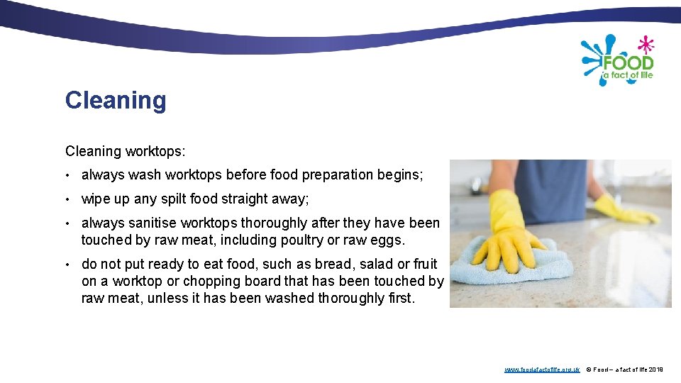 Cleaning worktops: • always wash worktops before food preparation begins; • wipe up any