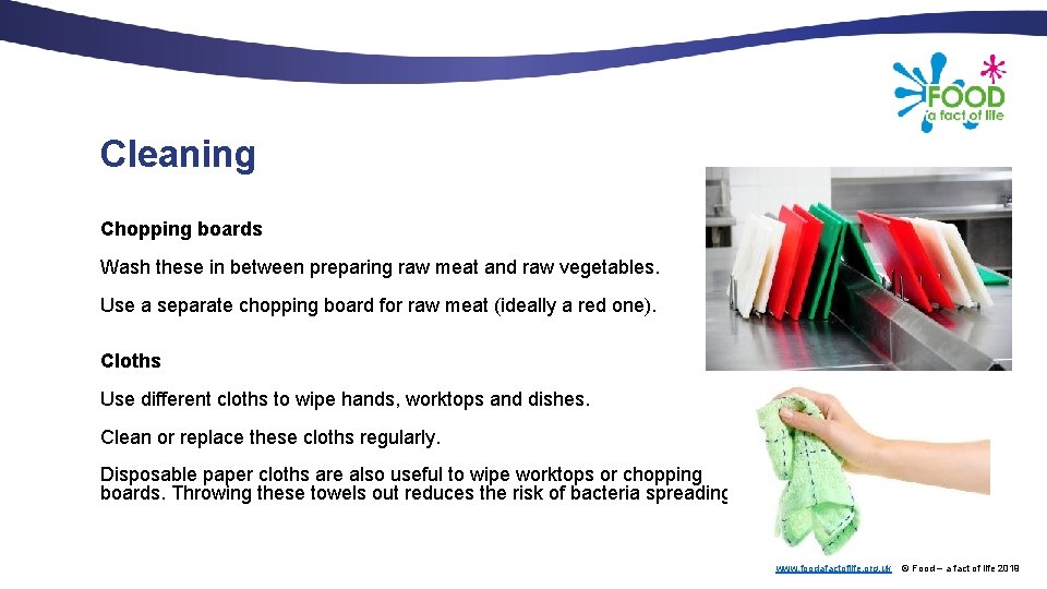Cleaning Chopping boards Wash these in between preparing raw meat and raw vegetables. Use