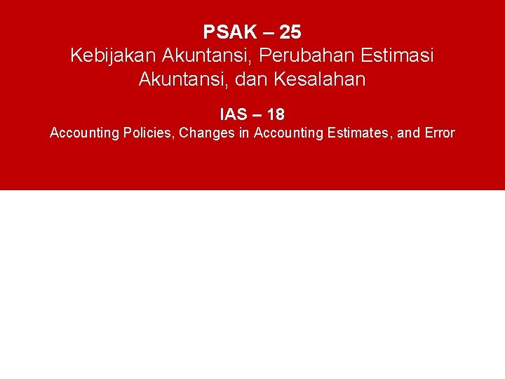 PSAK – 25 Kebijakan Akuntansi, Perubahan Estimasi Akuntansi, dan Kesalahan IAS – 18 Accounting
