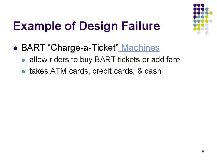Example of Design Failure l BART “Charge-a-Ticket” Machines l l allow riders to buy