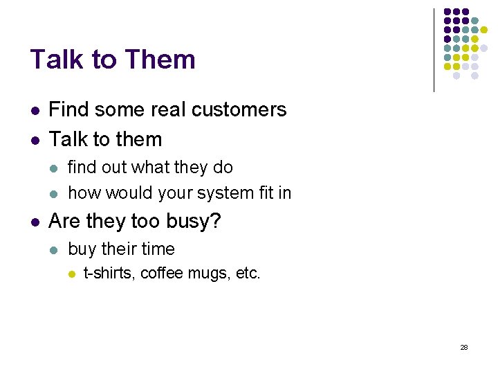 Talk to Them l l Find some real customers Talk to them l l