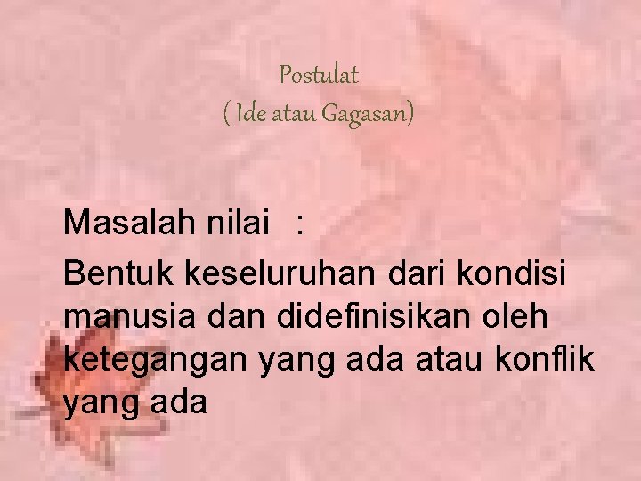 Postulat ( Ide atau Gagasan) Masalah nilai : Bentuk keseluruhan dari kondisi manusia dan