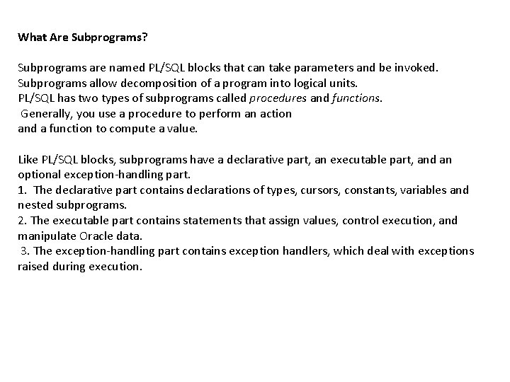 What Are Subprograms? Subprograms are named PL/SQL blocks that can take parameters and be