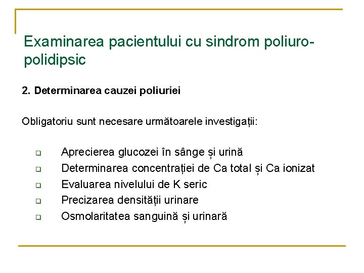 Examinarea pacientului cu sindrom poliuropolidipsic 2. Determinarea cauzei poliuriei Obligatoriu sunt necesare următoarele investigații: Examinarea pacientului cu sindrom poliuropolidipsic 2. Determinarea cauzei poliuriei Obligatoriu sunt necesare următoarele investigații: